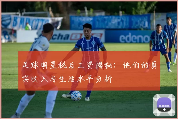 足球明星税后工资揭秘：他们的真实收入与生活水平分析