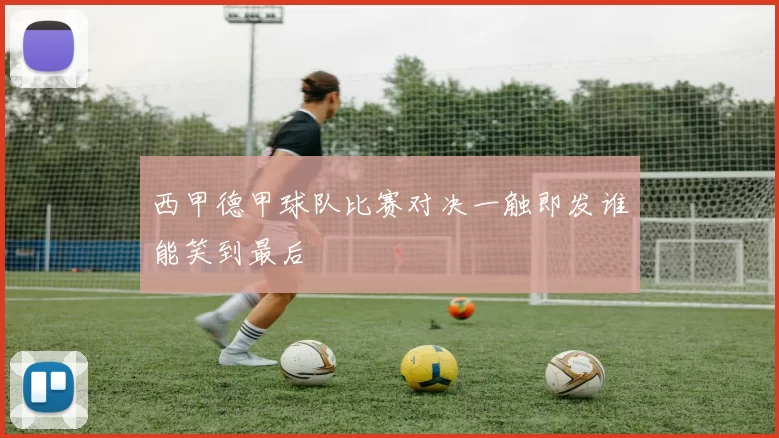 西甲德甲球队比赛对决一触即发谁能笑到最后