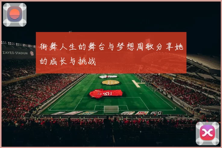 街舞人生的舞台与梦想周敏分享她的成长与挑战