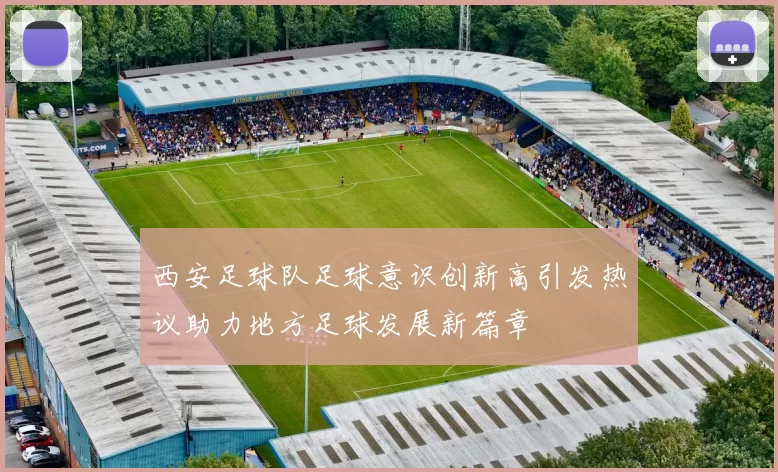 西安足球队足球意识创新高引发热议助力地方足球发展新篇章