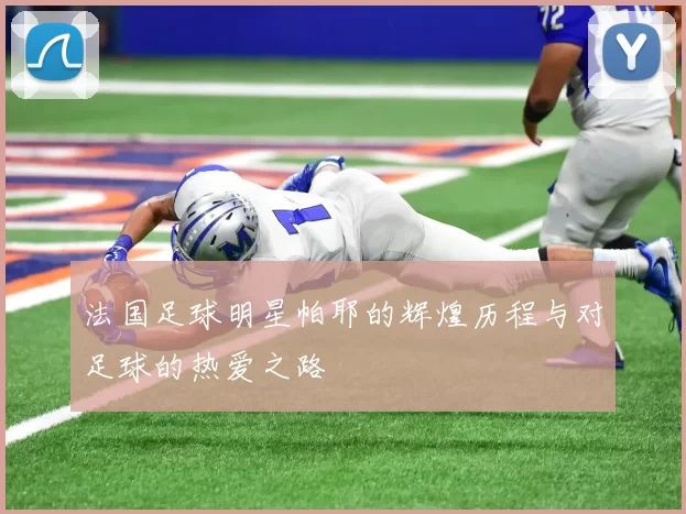 法国足球明星帕耶的辉煌历程与对足球的热爱之路