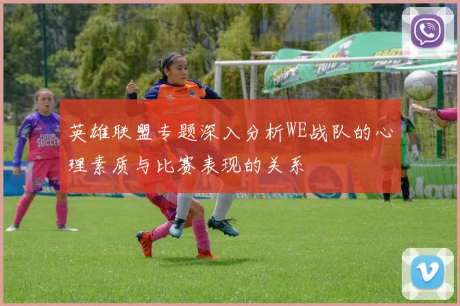 英雄联盟专题深入分析WE战队的心理素质与比赛表现的关系