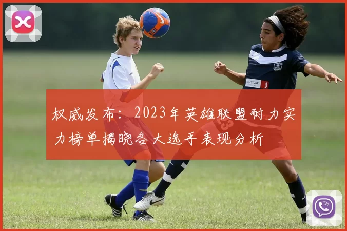 权威发布：2023年英雄联盟耐力实力榜单揭晓各大选手表现分析