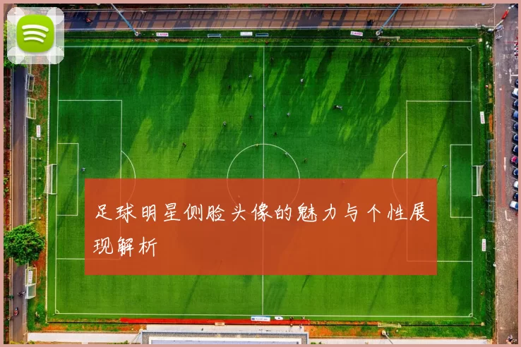 足球明星侧脸头像的魅力与个性展现解析