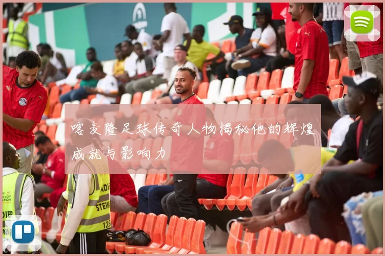 喀麦隆足球传奇人物揭秘他的辉煌成就与影响力