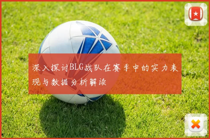 深入探讨BLG战队在赛季中的实力表现与数据分析解读