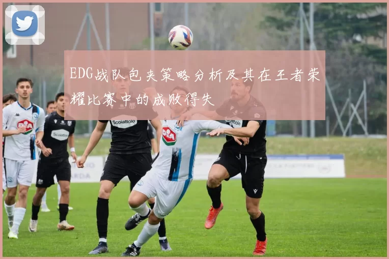 EDG战队包夹策略分析及其在王者荣耀比赛中的成败得失