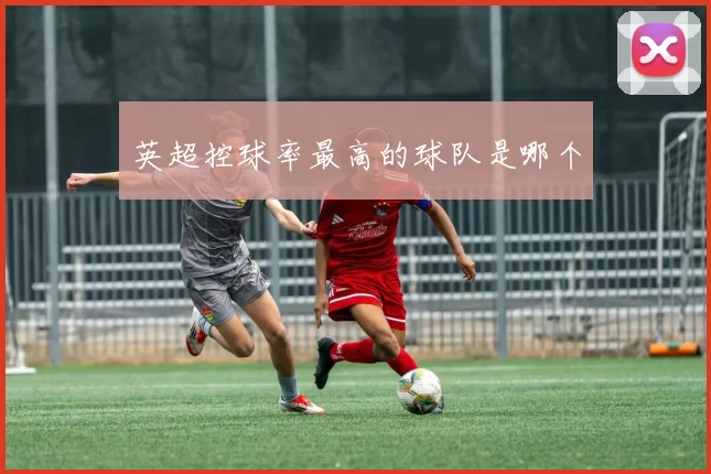 英超控球率最高的球队是哪个