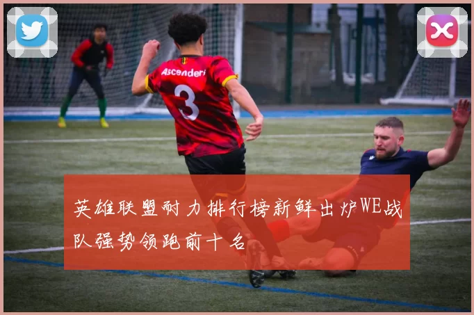英雄联盟耐力排行榜新鲜出炉WE战队强势领跑前十名