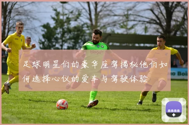 足球明星们的豪华座驾揭秘他们如何选择心仪的爱车与驾驶体验