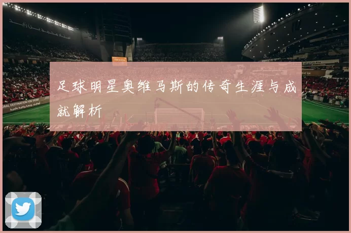 足球明星奥维马斯的传奇生涯与成就解析