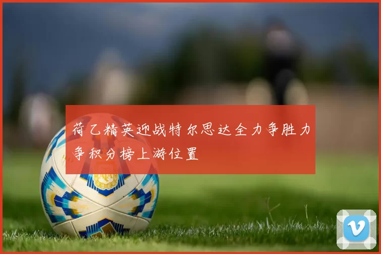 荷乙精英迎战特尔思达全力争胜力争积分榜上游位置