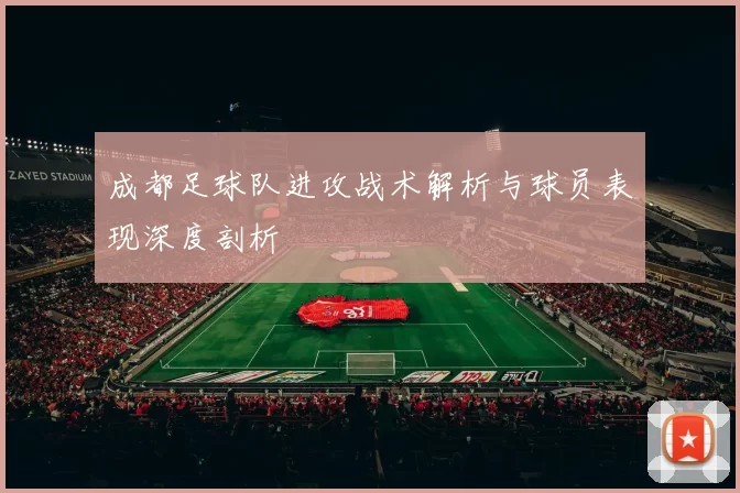 成都足球队进攻战术解析与球员表现深度剖析