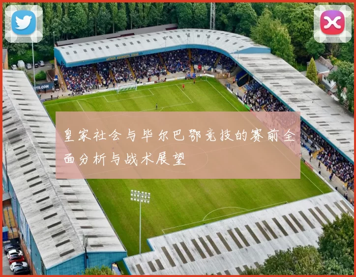 皇家社会与毕尔巴鄂竞技的赛前全面分析与战术展望