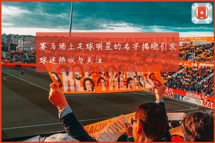 赛马场上足球明星的名字揭晓引发球迷热议与关注